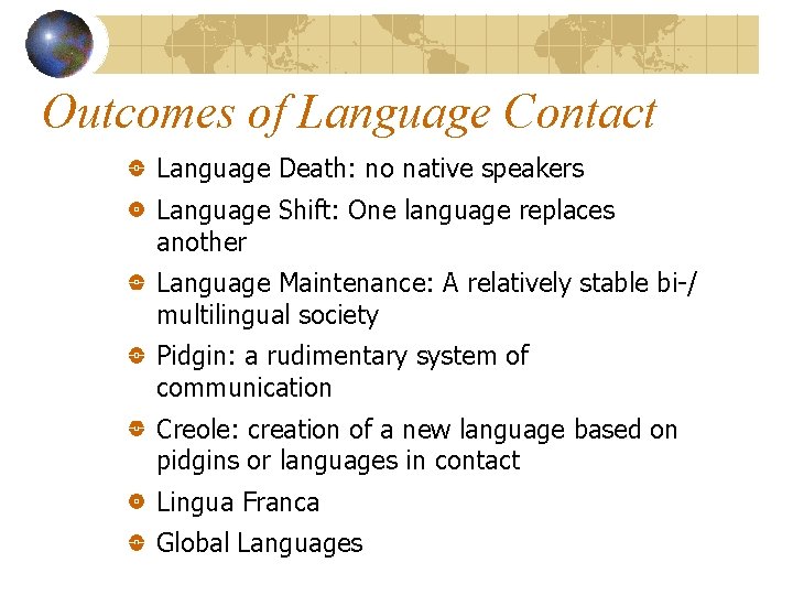 Outcomes of Language Contact Language Death: no native speakers Language Shift: One language replaces