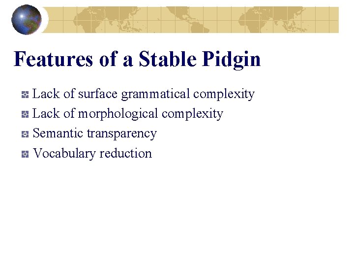 Features of a Stable Pidgin Lack of surface grammatical complexity Lack of morphological complexity