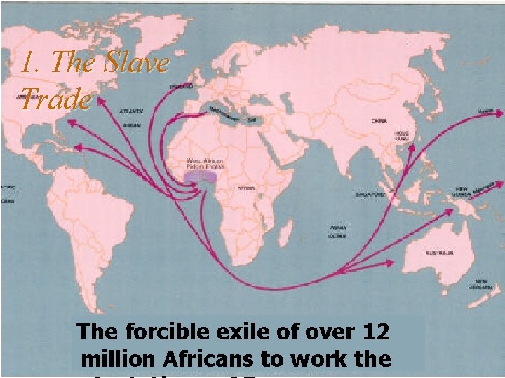 1. The Slave Trade The forcible exile of over 12 million Africans to work