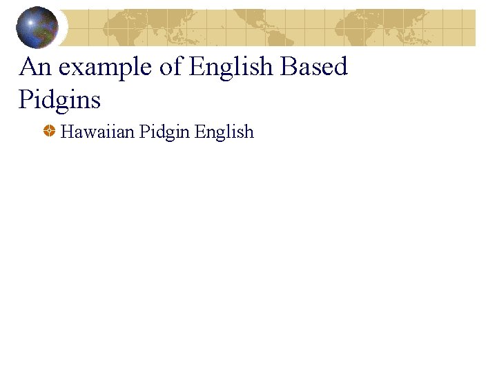 An example of English Based Pidgins Hawaiian Pidgin English 