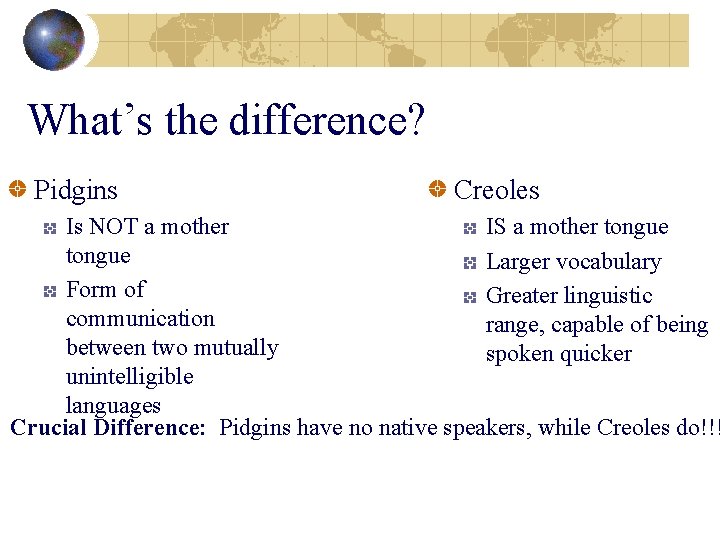 What’s the difference? Pidgins Creoles Is NOT a mother IS a mother tongue Larger