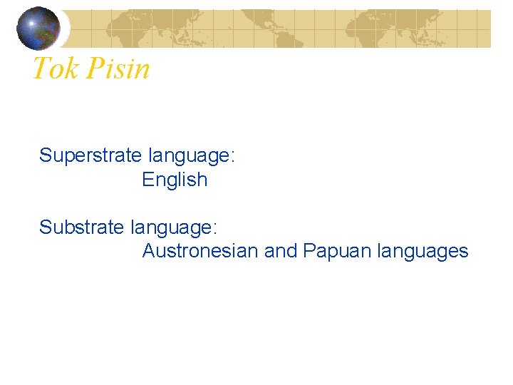 Tok Pisin Superstrate language: English Substrate language: Austronesian and Papuan languages 