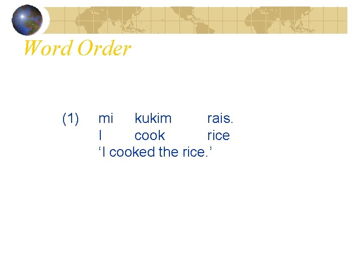 Word Order (1) mi kukim rais. I cook rice ‘I cooked the rice. ’
