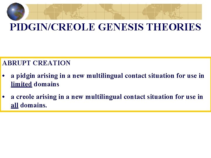 PIDGIN/CREOLE GENESIS THEORIES ABRUPT CREATION • a pidgin arising in a new multilingual contact