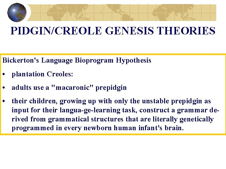 PIDGIN/CREOLE GENESIS THEORIES Bickerton's Language Bioprogram Hypothesis • plantation Creoles: • adults use a