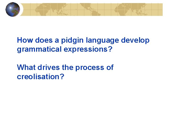 How does a pidgin language develop grammatical expressions? What drives the process of creolisation?