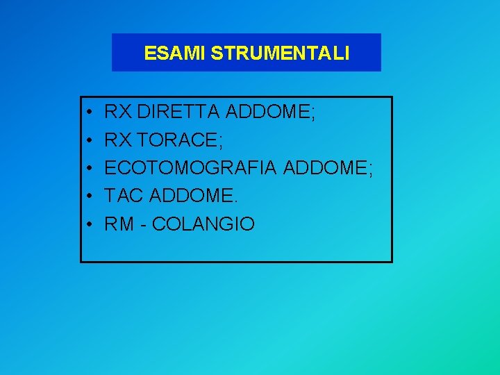 ESAMI STRUMENTALI • • • RX DIRETTA ADDOME; RX TORACE; ECOTOMOGRAFIA ADDOME; TAC ADDOME.