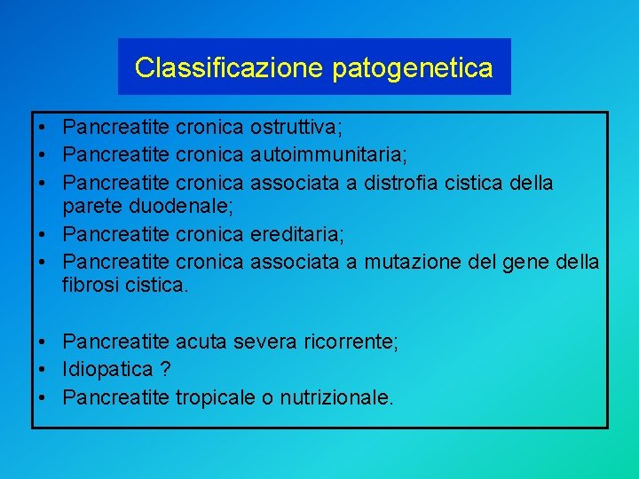 Classificazione patogenetica • Pancreatite cronica ostruttiva; • Pancreatite cronica autoimmunitaria; • Pancreatite cronica associata