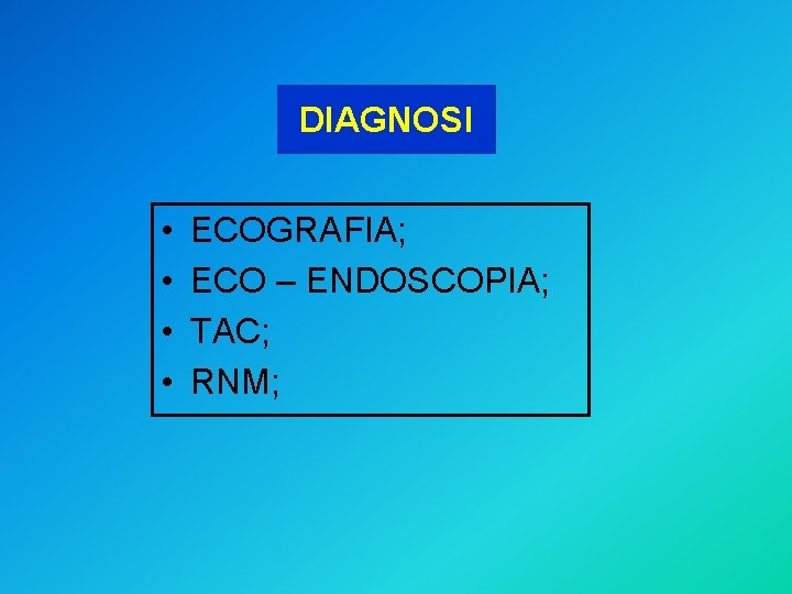 DIAGNOSI • • ECOGRAFIA; ECO – ENDOSCOPIA; TAC; RNM; 