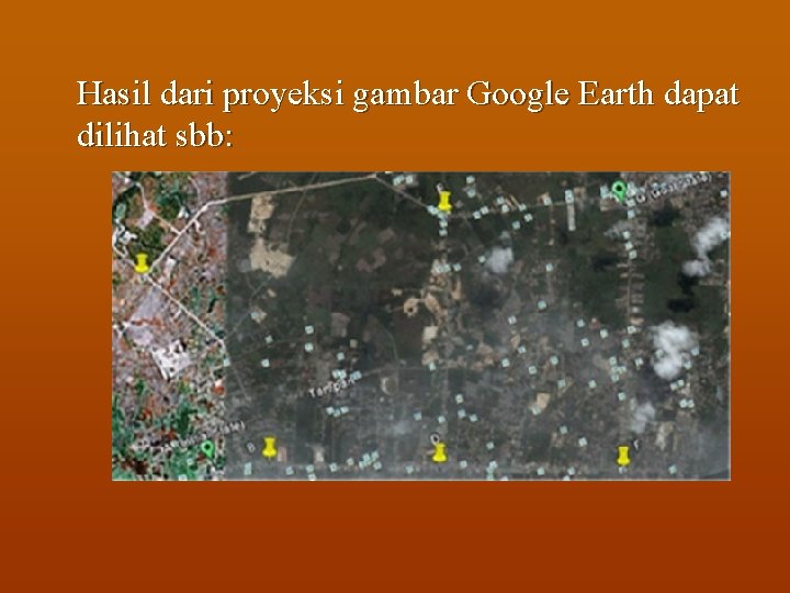 Hasil dari proyeksi gambar Google Earth dapat dilihat sbb: 