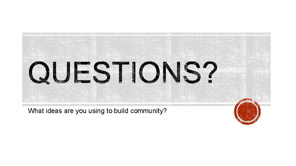 What ideas are you using to build community? 