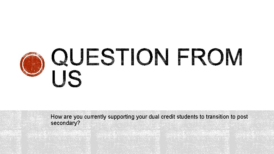 How are you currently supporting your dual credit students to transition to post secondary?