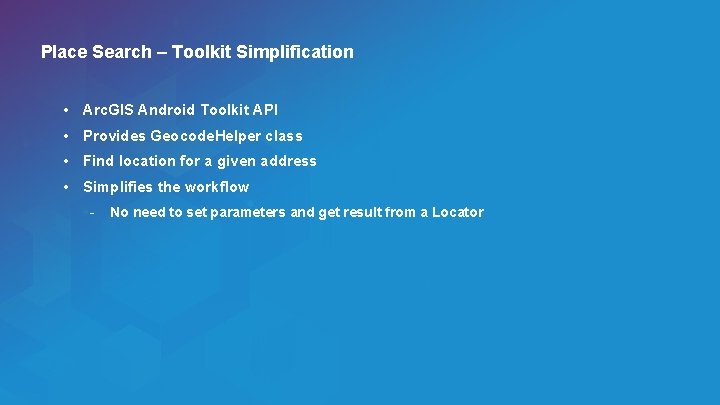 Place Search – Toolkit Simplification • Arc. GIS Android Toolkit API • Provides Geocode.