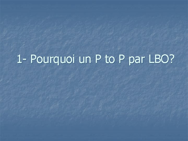 1 - Pourquoi un P to P par LBO? 