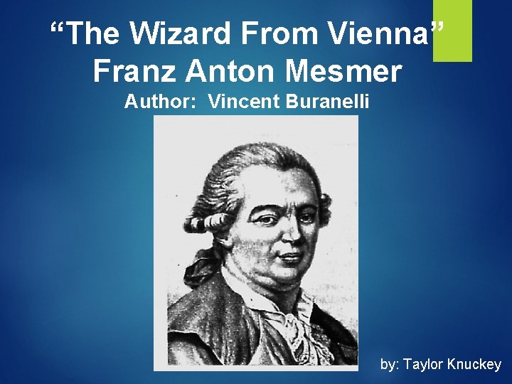 “The Wizard From Vienna” Franz Anton Mesmer Author: Vincent Buranelli by: Taylor Knuckey 
