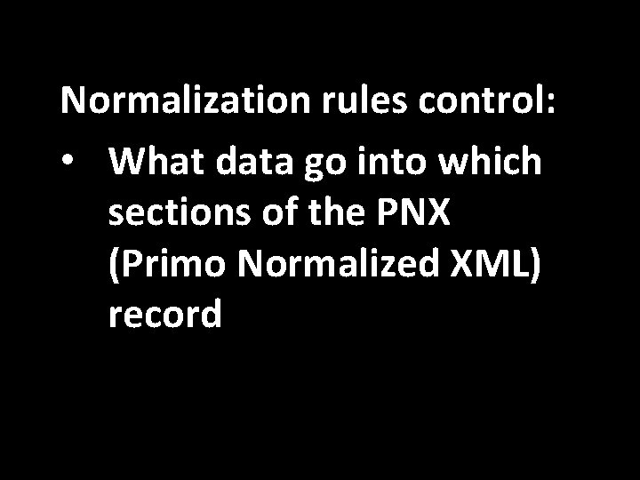 Normalization rules control: • What data go into which sections of the PNX (Primo