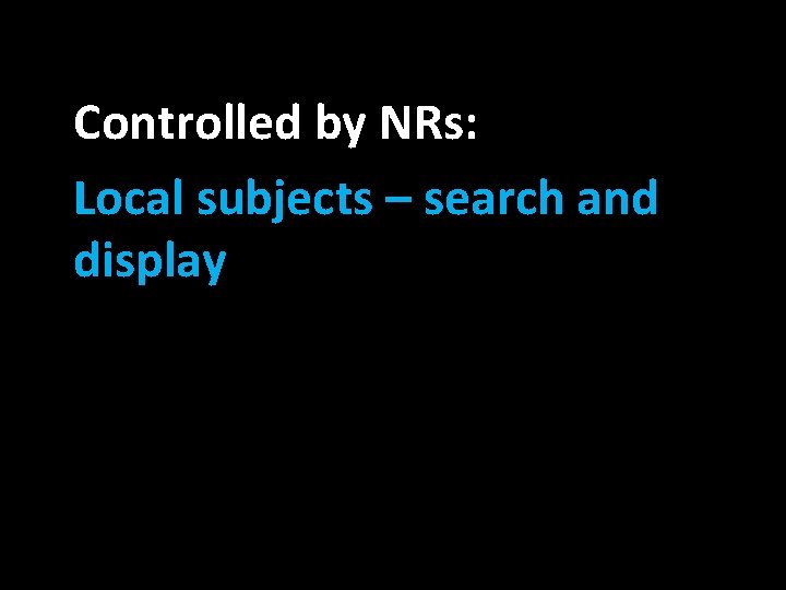 Controlled by NRs: Local subjects – search and display 