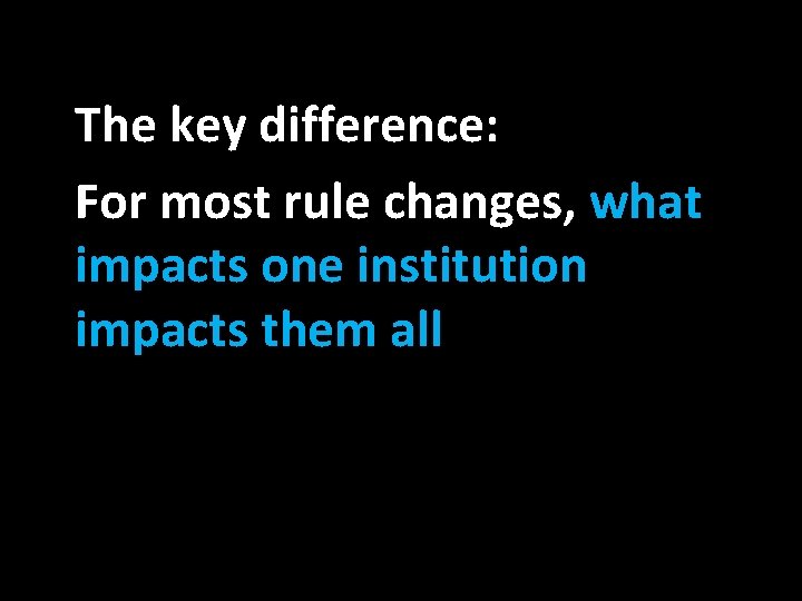 The key difference: For most rule changes, what impacts one institution impacts them all