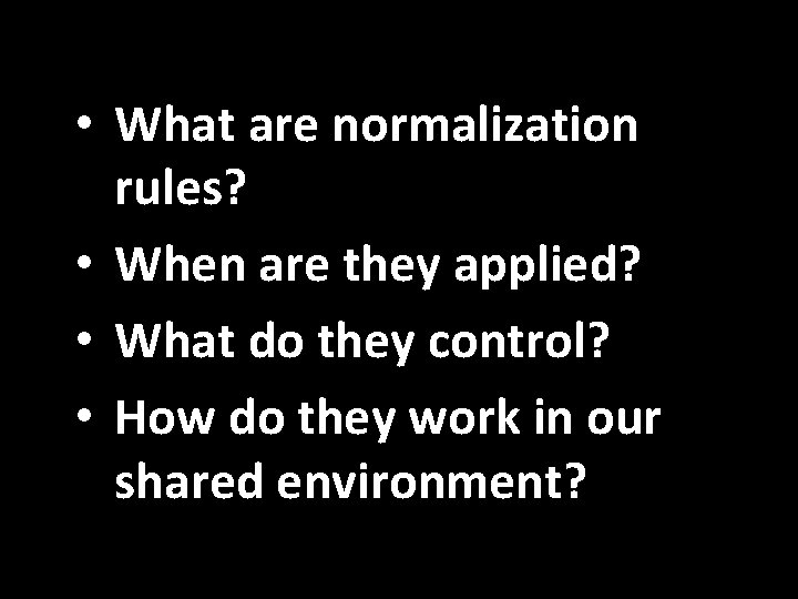  • What are normalization rules? • When are they applied? • What do