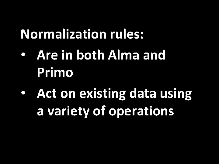 Normalization rules: • Are in both Alma and Primo • Act on existing data