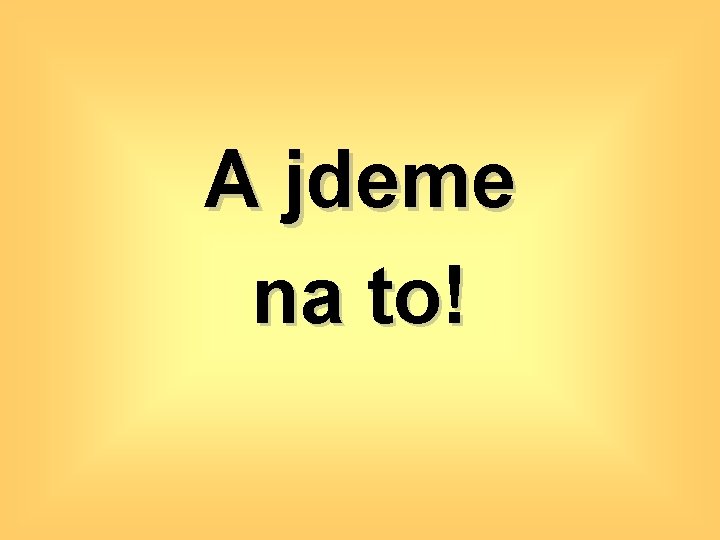 A jdeme na to! 