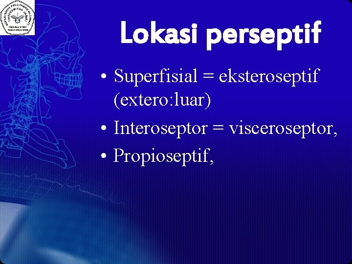 Lokasi perseptif • Superfisial = eksteroseptif (extero: luar) • Interoseptor = visceroseptor, • Propioseptif,