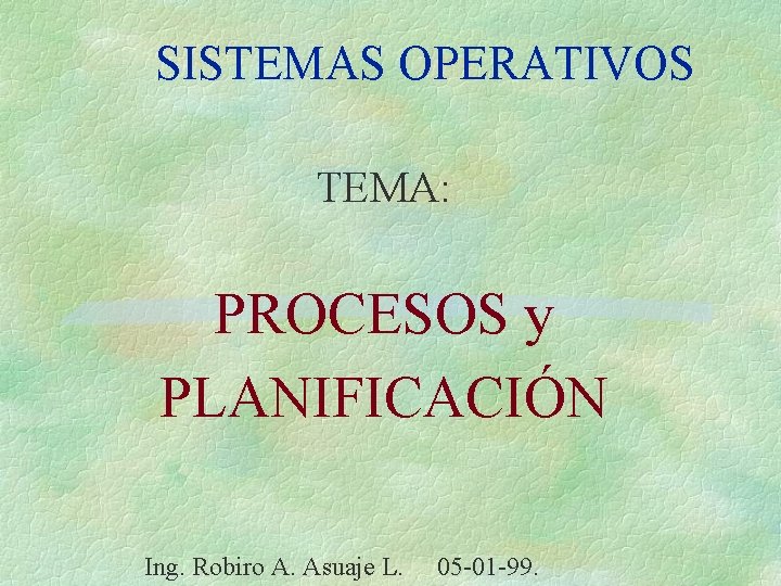 SISTEMAS OPERATIVOS TEMA: PROCESOS y PLANIFICACIÓN Ing. Robiro A. Asuaje L. 05 -01 -99.