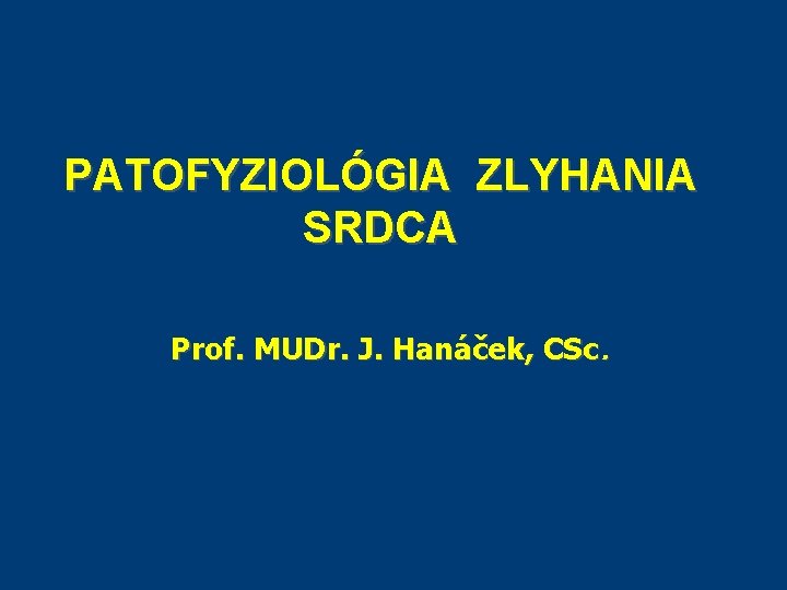 PATOFYZIOLÓGIA ZLYHANIA SRDCA Prof. MUDr. J. Hanáček, CSc. PATOFYZIOLÓGIA ZLYHANIA SRDCA Prof. MUDr. J. Hanáček, CSc.