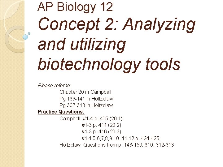 AP Biology 12 Concept 2: Analyzing and utilizing biotechnology tools Please refer to: Chapter