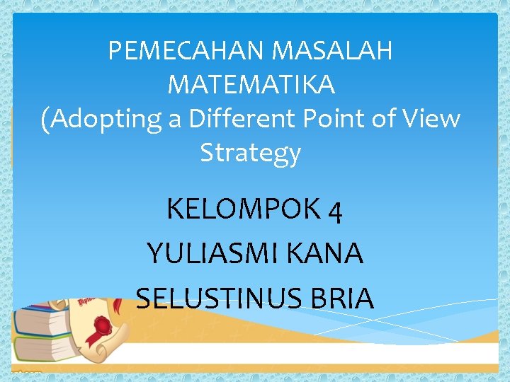 PEMECAHAN MASALAH MATEMATIKA (Adopting a Different Point of View Strategy KELOMPOK 4 YULIASMI KANA