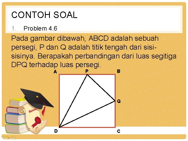 CONTOH SOAL 1. Problem 4. 6 Pada gambar dibawah, ABCD adalah sebuah persegi, P