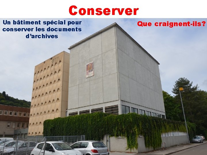 Conserver Un bâtiment spécial pour conserver les documents d’archives Que craignent-ils? 