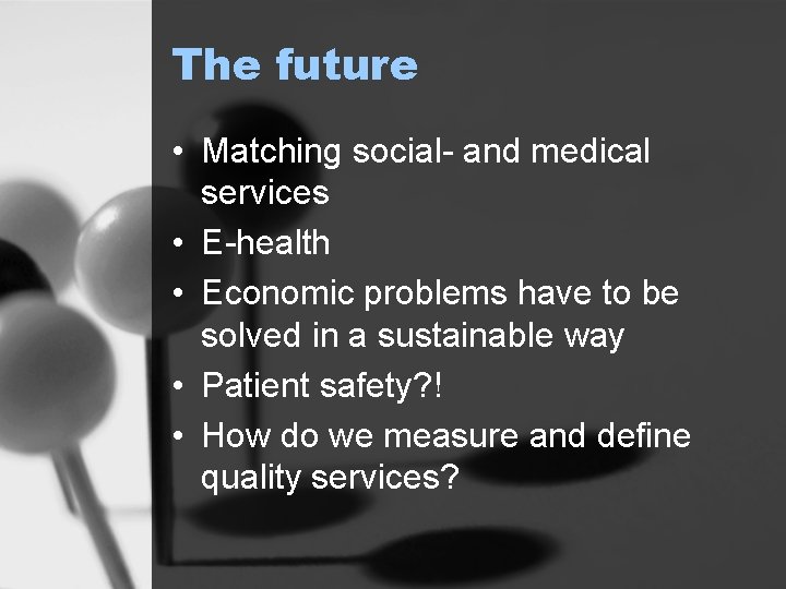 The future • Matching social- and medical services • E-health • Economic problems have