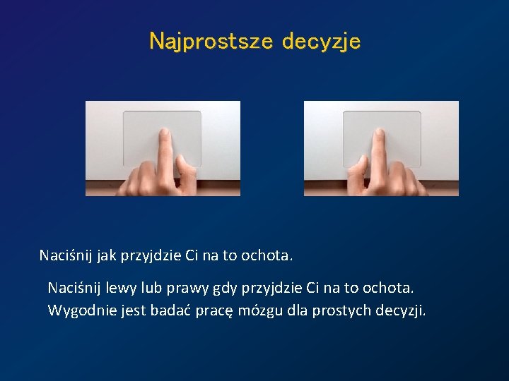 Najprostsze decyzje Naciśnij jak przyjdzie Ci na to ochota. Naciśnij lewy lub prawy gdy