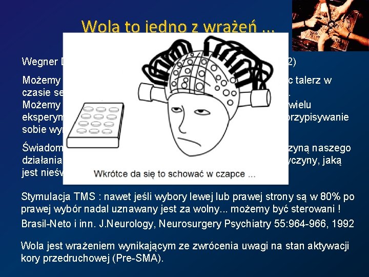 Wola to jedno z wrażeń. . . Wegner DM, The illusion of conscious will.