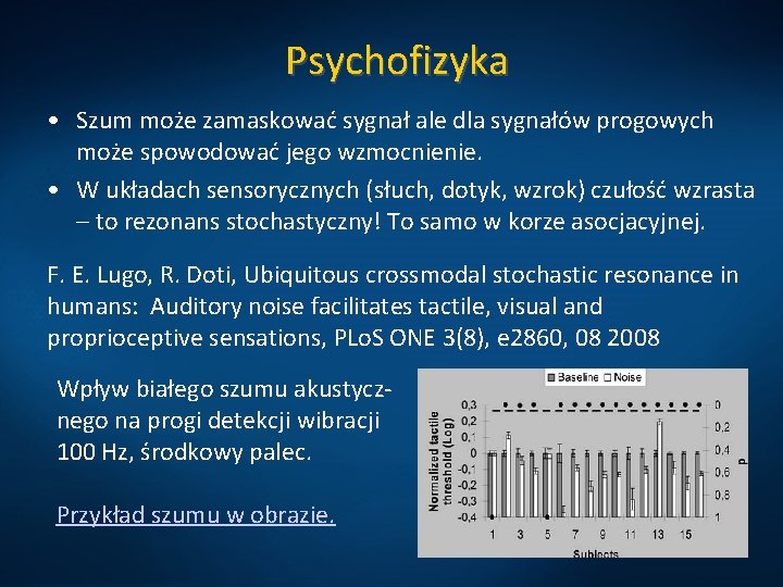 Psychofizyka • Szum może zamaskować sygnał ale dla sygnałów progowych może spowodować jego wzmocnienie.