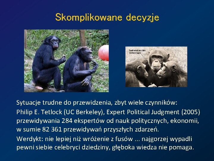 Skomplikowane decyzje Sytuacje trudne do przewidzenia, zbyt wiele czynników: Philip E. Tetlock (UC Berkeley),