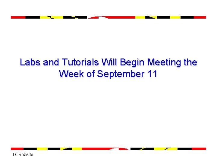 Labs and Tutorials Will Begin Meeting the Week of September 11 D. Roberts 