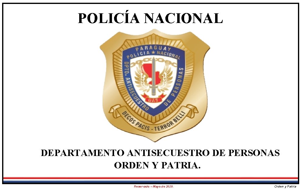 POLICÍA NACIONAL DEPARTAMENTO ANTISECUESTRO DE PERSONAS ORDEN Y PATRIA. Reservado – Mayo de 2020.