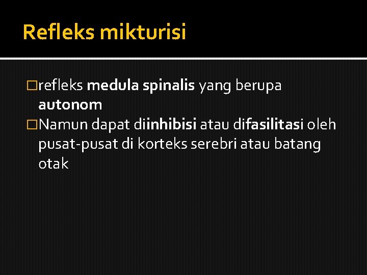 Refleks mikturisi �refleks medula spinalis yang berupa autonom �Namun dapat diinhibisi atau difasilitasi oleh