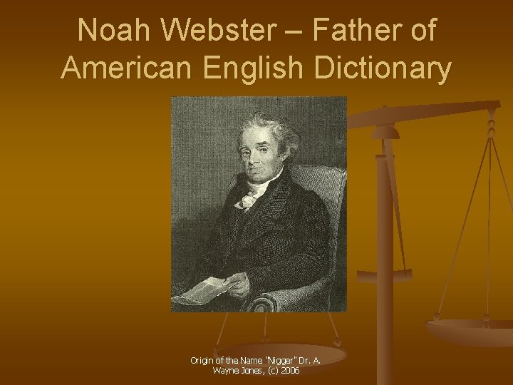 Noah Webster – Father of American English Dictionary Origin of the Name "Nigger" Dr. Noah Webster – Father of American English Dictionary Origin of the Name "Nigger" Dr.