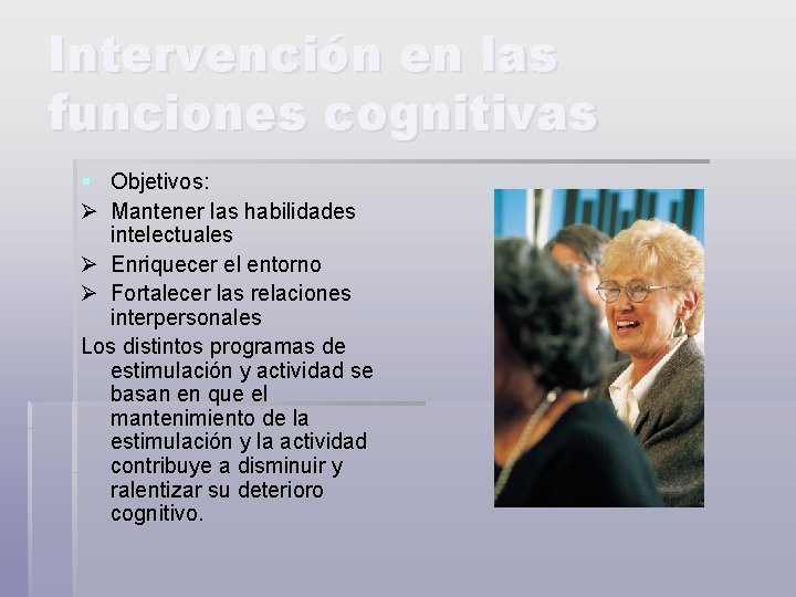 Intervención en las funciones cognitivas § Objetivos: Ø Mantener las habilidades intelectuales Ø Enriquecer