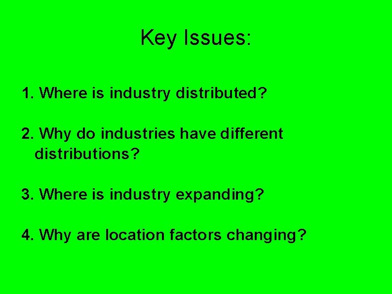 Key Issues: 1. Where is industry distributed? 2. Why do industries have different distributions? Key Issues: 1. Where is industry distributed? 2. Why do industries have different distributions?