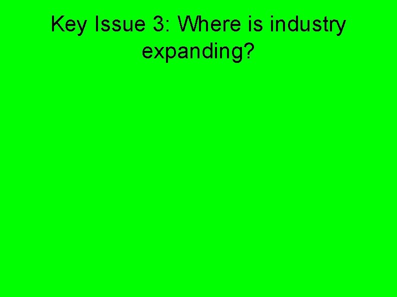 Key Issue 3: Where is industry expanding? Key Issue 3: Where is industry expanding?