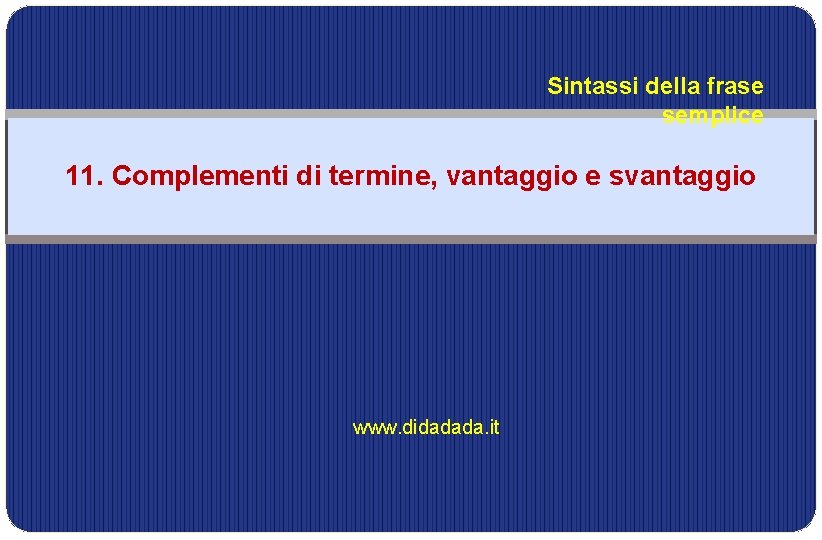 Sintassi della frase semplice 11. Complementi di termine, vantaggio e svantaggio www. didadada. it