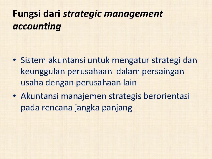Fungsi dari strategic management accounting • Sistem akuntansi untuk mengatur strategi dan keunggulan perusahaan