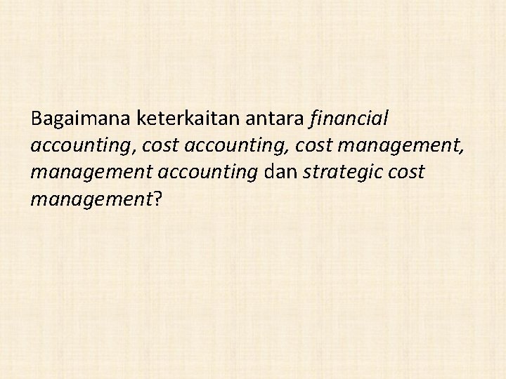 Bagaimana keterkaitan antara financial accounting, cost management, management accounting dan strategic cost management? 