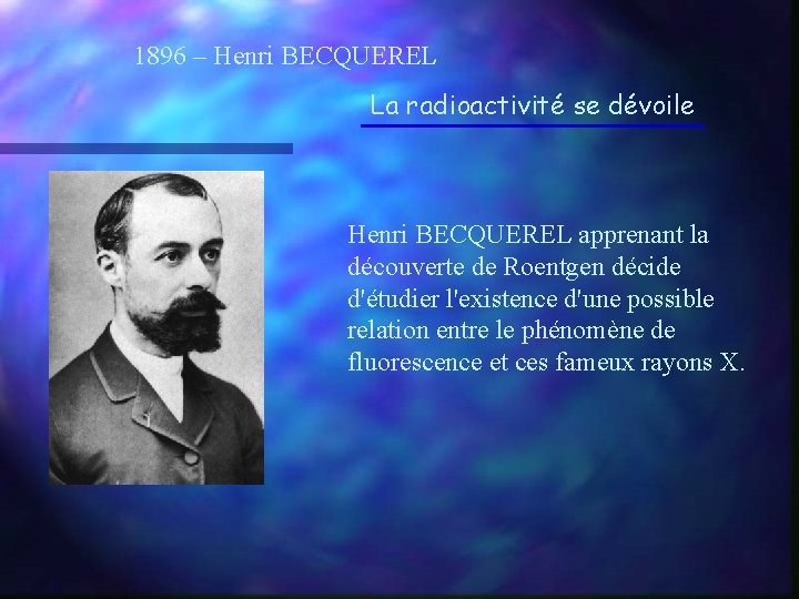 1896 – Henri BECQUEREL La radioactivité se dévoile Henri BECQUEREL apprenant la découverte de