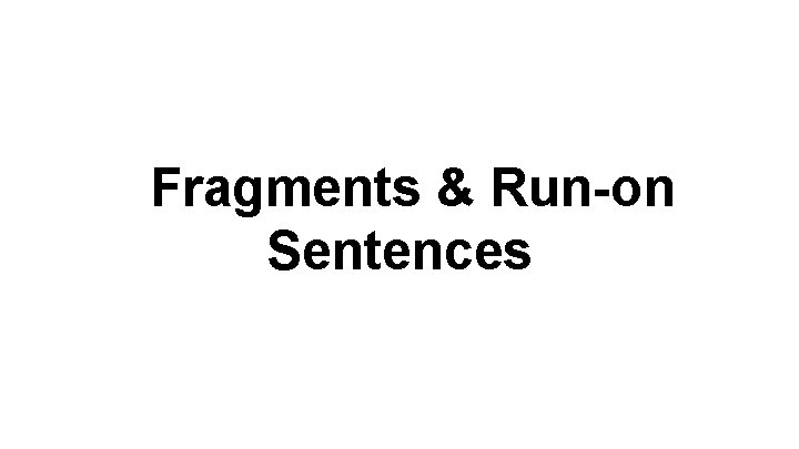 Fragments & Run-on Sentences 