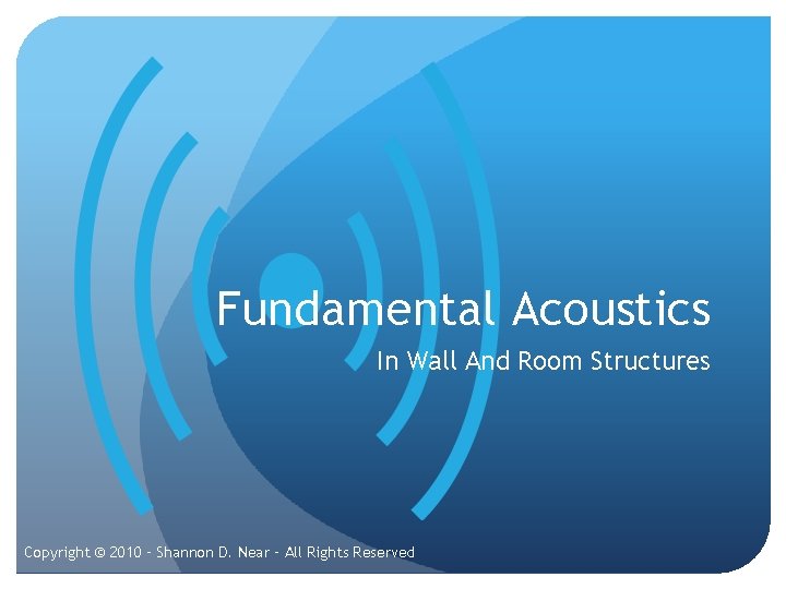 Fundamental Acoustics In Wall And Room Structures Copyright © 2010 – Shannon D. Near Fundamental Acoustics In Wall And Room Structures Copyright © 2010 – Shannon D. Near